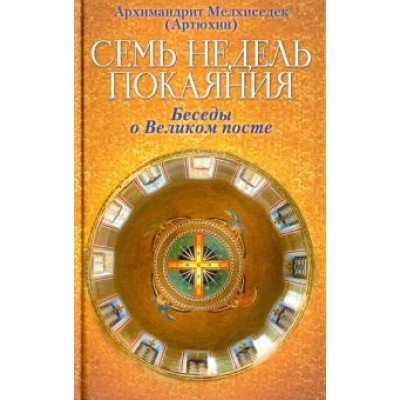 Мелхиседек Архимандрит: Семь недель покаяния. Беседы о Великом посте Мелхиседек Архимандрит: Семь недель покаяния. Беседы о Великом посте