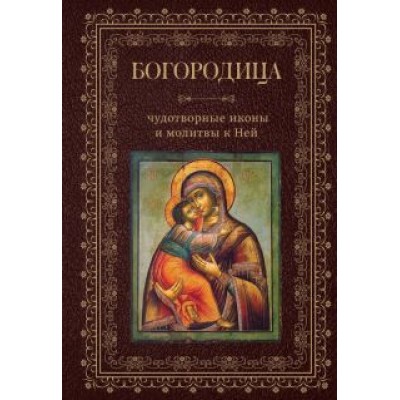 Богородица, чудотворные иконы и молитвы к Ней Богородица, чудотворные иконы и молитвы к Ней