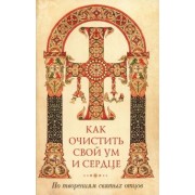 Как очистить свой ум и сердце. По творениям святых отцов
