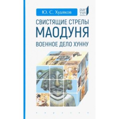Юлий Худяков: Свистящие стрелы Маодуня. Военное дело хунну Юлий Худяков: Свистящие стрелы Маодуня. Военное дело хунну