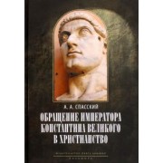 Анатолий Спасский: Обращение императора Константина Великого в христианство. Исследования по истории древней Церкви