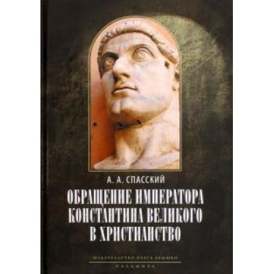 Анатолий Спасский: Обращение императора Константина Великого в христианство. Исследования по истории древней Церкви Анатолий Спасский: Обращение императора Константина Великого в христианство. Исследования по истории древней Церкви