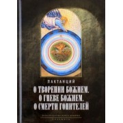 Лактанций: О творении Божием. О гневе Божием. О смерти гонителей. Эпитомы Божественных установлений