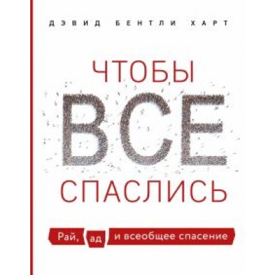 Дэвид Харт: Чтобы все спаслись. Рай, ад и всеобщее спасение Дэвид Харт: Чтобы все спаслись. Рай, ад и всеобщее спасение