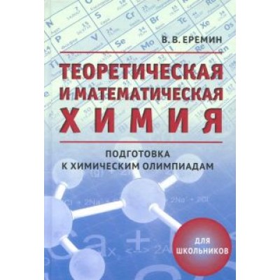 Вадим Еремин: Теоретическая и математическая химия для школьников. Подготовка к химическим олимпиадам Вадим Еремин: Теоретическая и математическая химия для школьников. Подготовка к химическим олимпиадам