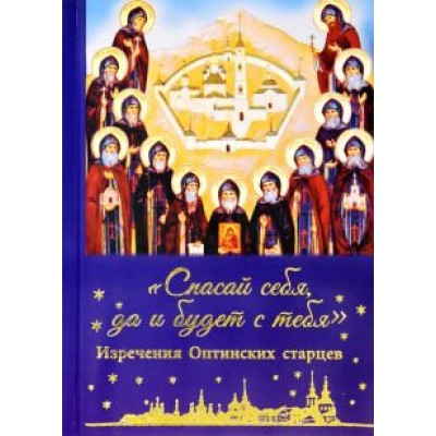Спасай себя, да и будет с тебя. Изречения Оптинских старцев Спасай себя, да и будет с тебя. Изречения Оптинских старцев
