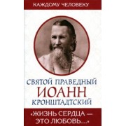 Святой праведный Иоанн Кронштадтский: Жизнь сердца - это любовь