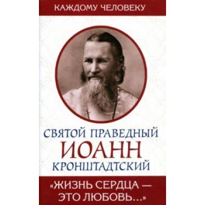 Святой праведный Иоанн Кронштадтский: Жизнь сердца - это любовь Святой праведный Иоанн Кронштадтский: Жизнь сердца - это любовь