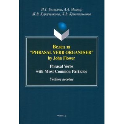 Белякова, Кургузенкова, Молнар: Вслед за “Phrasal Verb Organiser” by John Flower. Учебное пособие Белякова, Кургузенкова, Молнар: Вслед за “Phrasal Verb Organiser” by John Flower. Учебное пособие