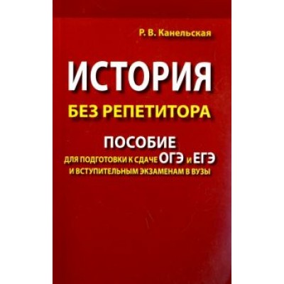 Радмила Канельская: История без репетитора. Пособие для подготовки к сдаче ОГЭ и ЕГЭ и вступительным экзаменам в вузы Радмила Канельская: История без репетитора. Пособие для подготовки к сдаче ОГЭ и ЕГЭ и вступительным экзаменам в вузы