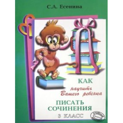 Светлана Есенина: Как научить Вашего ребенка писать сочинения. 3 класс Светлана Есенина: Как научить Вашего ребенка писать сочинения. 3 класс