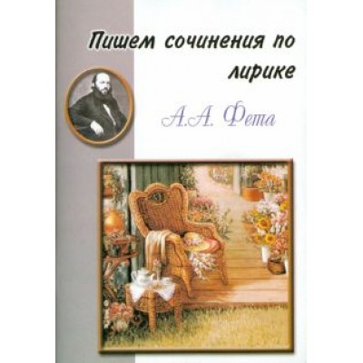 Пишем сочинения по лирике А.А. Фета. Хрестоматия для 5-11 классов Пишем сочинения по лирике А.А. Фета. Хрестоматия для 5-11 классов