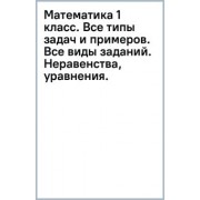 Узорова, Нефёдова: Математика. 1 класс. Все типы задач и примеров. Все виды заданий. Неравенства, уравнения