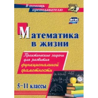 Алла Борисова: Математика в жизни. 5-11 классы. Практические задачи для развития функциональной грамотности. ФГОС Алла Борисова: Математика в жизни. 5-11 классы. Практические задачи для развития функциональной грамотности. ФГОС