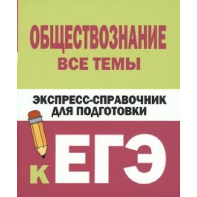 Керн, Ельчина: Обществознание. Все темы. Экспресс-справочник для подготовки к ЕГЭ Керн, Ельчина: Обществознание. Все темы. Экспресс-справочник для подготовки к ЕГЭ
