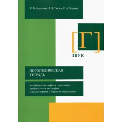 Архипова, Тюрин, Тюрина: Логопедическая тетрадь для коррекции дефекта озвончения, профилактики дисграфии у дошкольник. Звук Г Архипова, Тюрин, Тюрина: Логопедическая тетрадь для коррекции дефекта озвончения, профилактики дисграфии у дошкольник. Звук Г