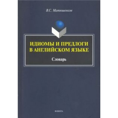 Владимир Матюшенков: Идиомы и предлоги в английском языке. Словарь Владимир Матюшенков: Идиомы и предлоги в английском языке. Словарь