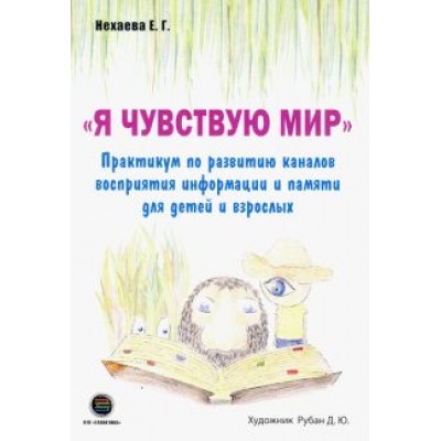 Екатерина Нехаева: Я чувствую мир. Практикум по развитию каналов восприятия информации и памяти для детей и взрослых Екатерина Нехаева: Я чувствую мир. Практикум по развитию каналов восприятия информации и памяти для детей и взрослых