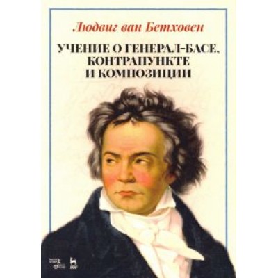 Людвиг Бетховен: Учение о генерал-басе, контрапункте и композиции. Учебное пособие Людвиг Бетховен: Учение о генерал-басе, контрапункте и композиции. Учебное пособие