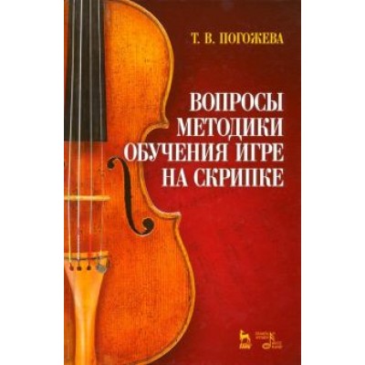 Татьяна Погожева: Вопросы методики обучения игре на скрипке. Учебно-методическое пособие Татьяна Погожева: Вопросы методики обучения игре на скрипке. Учебно-методическое пособие