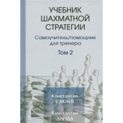 Сакаев, Ланда: Учебник шахматной стратегии. Том 2. Самоучитель/помощник для тренера Сакаев, Ланда: Учебник шахматной стратегии. Том 2. Самоучитель/помощник для тренера