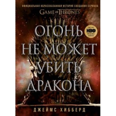 Джеймс Хибберд: Огонь не может убить дракона. Официальная нерасказанная история создания сериала «Игра престолов» Джеймс Хибберд: Огонь не может убить дракона. Официальная нерасказанная история создания сериала «Игра престолов»