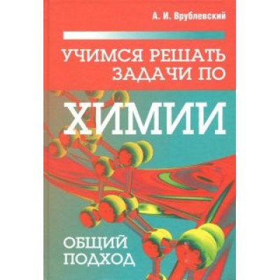 Александр Врублевский: Учимся решать задачи по химии. Общий подход Александр Врублевский: Учимся решать задачи по химии. Общий подход
