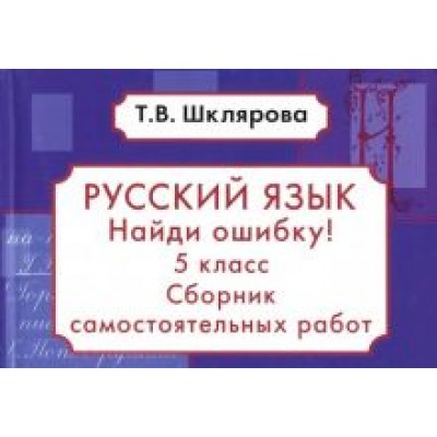 Татьяна Шклярова: Русский язык. Найди ошибку! 5 класс. Сборник самостоятельных работ. ФГОС Татьяна Шклярова: Русский язык. Найди ошибку! 5 класс. Сборник самостоятельных работ. ФГОС