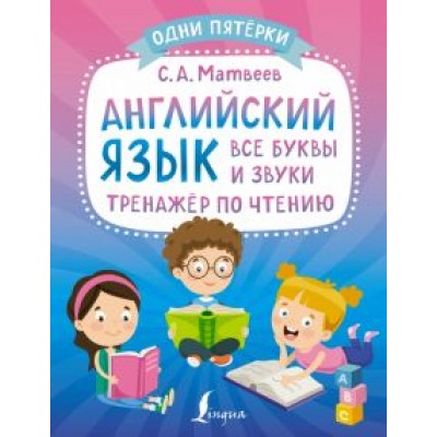 Сергей Матвеев: Английский язык. Все буквы и звуки. Тренажёр по чтению Сергей Матвеев: Английский язык. Все буквы и звуки. Тренажёр по чтению