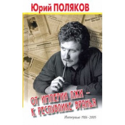Юрий Поляков: От империи лжи - к республике вранья. Интервью 1986-2005 Юрий Поляков: От империи лжи - к республике вранья. Интервью 1986-2005