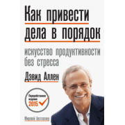 Дэвид Аллен: Как привести дела в порядок. Искусство продуктивности без стресса