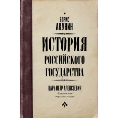 Борис Акунин: История Российского государства. Царь Петр Алексеевич. Азиатская европеизация Борис Акунин: История Российского государства. Царь Петр Алексеевич. Азиатская европеизация