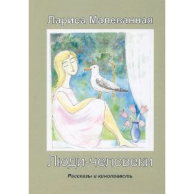 Лариса Малеванная: Люди-человеки. Рассказы и киноповесть Лариса Малеванная: Люди-человеки. Рассказы и киноповесть