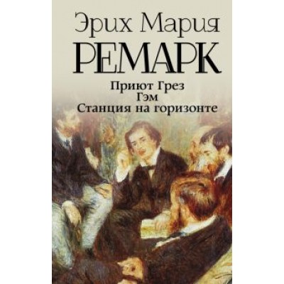 Эрих Ремарк: Приют Грез. Гэм. Станция на горизонте Эрих Ремарк: Приют Грез. Гэм. Станция на горизонте