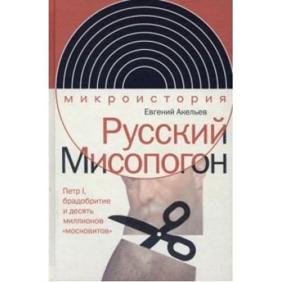 Евгений Акельев: Русский Мисопогон. Петр I, брадобритие и десять миллионов Евгений Акельев: Русский Мисопогон. Петр I, брадобритие и десять миллионов