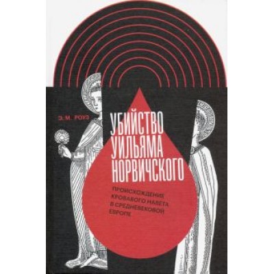 Э. Роуз: Убийство Уильяма Норвичского. Происхождение кровавого навета в средневековой Европе Э. Роуз: Убийство Уильяма Норвичского. Происхождение кровавого навета в средневековой Европе