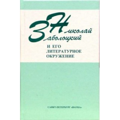 Николай Заболоцкий: Николай Заболоцкий и его литературное окружение Николай Заболоцкий: Николай Заболоцкий и его литературное окружение
