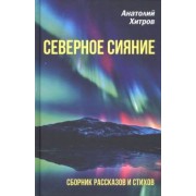Анатолий Хитров: Северное сияние. Сборник рассказов и стихов
