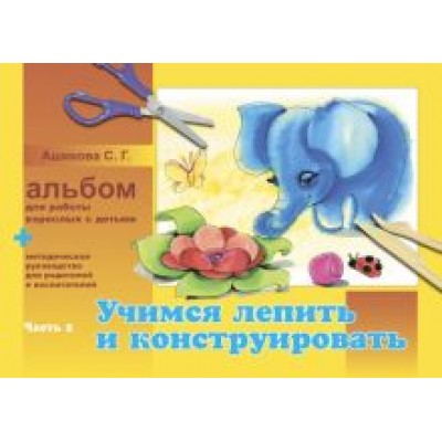 Светлана Ашикова: Альбом для работы взрослых с детьми. В 2-х частях. Часть 2. Учимся лепить и конструировать Светлана Ашикова: Альбом для работы взрослых с детьми. В 2-х частях. Часть 2. Учимся лепить и конструировать