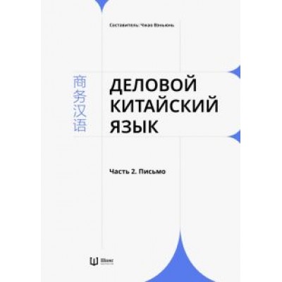 Деловой китайский язык. В 2-х частях. Часть 2. Письмо Деловой китайский язык. В 2-х частях. Часть 2. Письмо