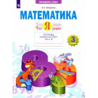 Людмила Иляшенко: Математика. 3 класс. Тетрадь проверочных работ. Что я знаю. Что я умею. В 2-х частях. ФГОС Людмила Иляшенко: Математика. 3 класс. Тетрадь проверочных работ. Что я знаю. Что я умею. В 2-х частях. ФГОС