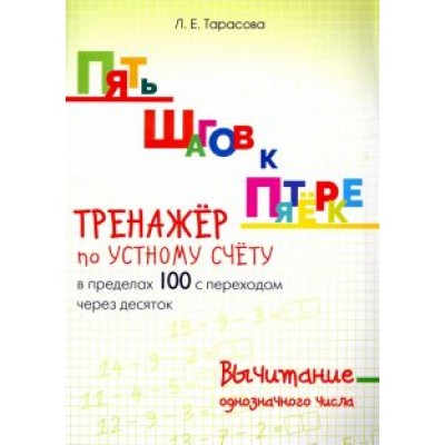 Л. Тарасова: Пять шагов к пятерке. Тренажер по устному счету. Вычитание в пределах 100 с переходом через десяток Л. Тарасова: Пять шагов к пятерке. Тренажер по устному счету. Вычитание в пределах 100 с переходом через десяток