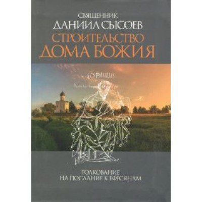 Даниил Священник: Строительство дома Божия. Толкование на Послание апостола Павла к Ефесянам Даниил Священник: Строительство дома Божия. Толкование на Послание апостола Павла к Ефесянам