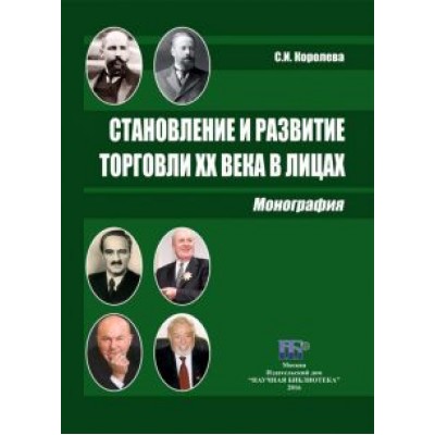 Светлана Королева: Становление и развитие торговли XX века в лицах. Монография Светлана Королева: Становление и развитие торговли XX века в лицах. Монография