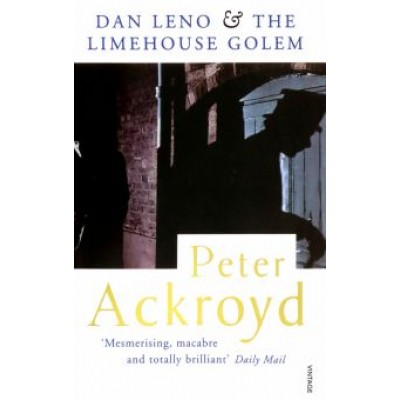 Peter Ackroyd: Dan Leno And The Limehouse Golem Peter Ackroyd: Dan Leno And The Limehouse Golem