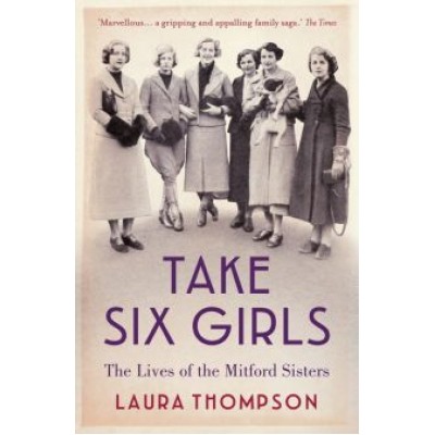 Laura Thompson: Take Six Girls. The Lives of the Mitford Sisters Laura Thompson: Take Six Girls. The Lives of the Mitford Sisters