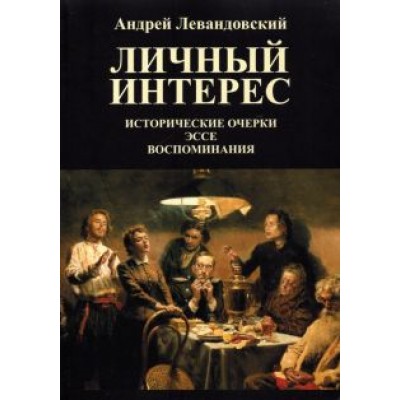 Андрей Левандовский: Личный интерес. Исторические очерки, эссе, воспоминания Андрей Левандовский: Личный интерес. Исторические очерки, эссе, воспоминания