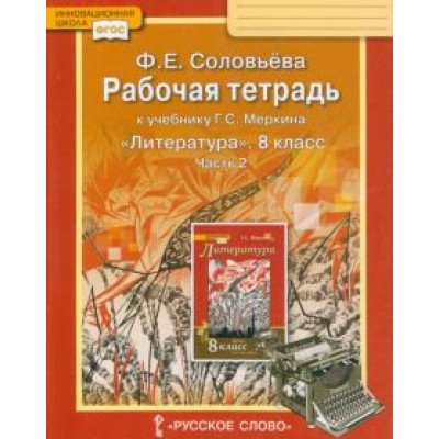 Фаина Соловьева: Литература. 8 класс. Рабочая тетрадь к учебнику Г. С. Меркина. В 2-х частях. Часть 2. ФГОС Фаина Соловьева: Литература. 8 класс. Рабочая тетрадь к учебнику Г. С. Меркина. В 2-х частях. Часть 2. ФГОС