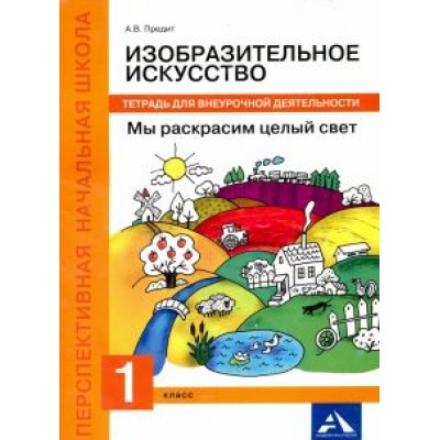 Анна Предит: Изобразительное искусство. Мы раскрасим целый свет! 1 класс. Тетрадь для внеурочной деятельности Анна Предит: Изобразительное искусство. Мы раскрасим целый свет! 1 класс. Тетрадь для внеурочной деятельности