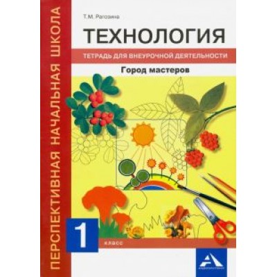 Татьяна Рагозина: Технология. 1 класс. Город мастеров. Тетрадь для внеурочной деятельности Татьяна Рагозина: Технология. 1 класс. Город мастеров. Тетрадь для внеурочной деятельности